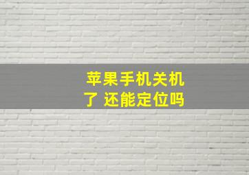 苹果手机关机了 还能定位吗